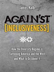 Against inclusiveness how the diversity regime is flattening America and the West and what to do about it cover image