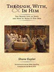 Through, With, and in Him The Prayer Life of Jesus and How to Make It Our Own cover image