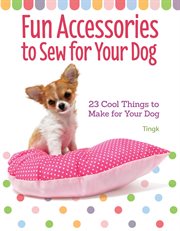 Fun Accessories to Sew for Your Dog : 23 Cool Things To Make For Your Dog cover image