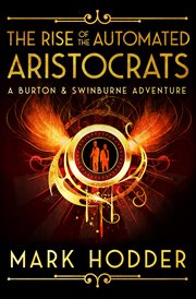 The Rise of the Automated Aristocrats : Burton & Swinburne Adventure cover image