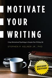 Motivate your writing. Using Motivational Psychology to Energize Your Writing Life cover image