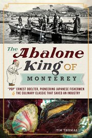 The Abalone King of Monterey "Pop" Ernest Doelter, pioneering Japanese fishermen & the culinary classic that saved an industry cover image