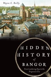 Hidden history of Bangor from lumbering days to the progressive era cover image