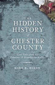 The hidden history of Chester County lost tales from the Delaware and Brandywine Valleys cover image