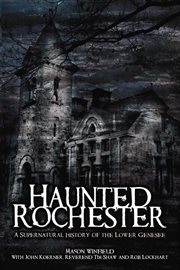 Haunted Rochester the supernatural history of the Lower Genesee cover image