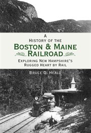 A history of the Boston & Maine Railroad exploring New Hampshire's rugged heart by rail cover image