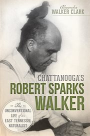 Chattanooga's Robert Sparks Walker the unconventional life of an East Tennessee naturalist cover image