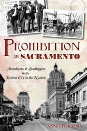 Prohibition in Sacramento moralizers & bootleggers in the wettest city in the nation cover image