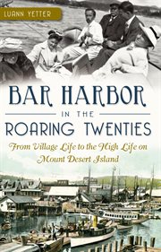 Bar Harbor in the roaring twenties from village life to the high life on Mount Desert Island cover image