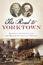 The road to Yorktown Jefferson, Lafayette and the British invasion of Virginia cover image