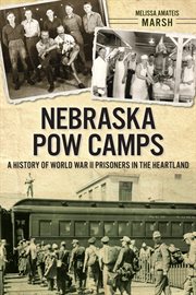 Nebraska POW camps a history of World War II prisoners in the heartland cover image