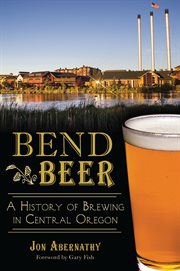 Bend beer a history of brewing in Central Oregon cover image