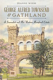 George Alfred Townsend and Gathland a Journalist and his Western Maryland Estate cover image