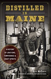 Distilled in maine a history of libations, temperance and craft spirits cover image