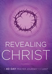 Revealing Christ : a 40-day prayer journey for lent cover image