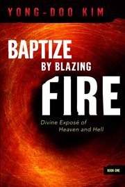 Baptize by blazing fire. Divine Expose of Heaven and Hell cover image