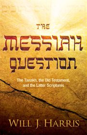 The messiah question. The Tanakh, the Old Testament, and the Latter Scriptures cover image