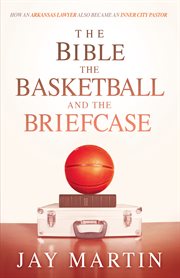 The bible, the basketball, and the briefcase. How An Arkansas Lawyer Also Became An Inner City Pastor cover image