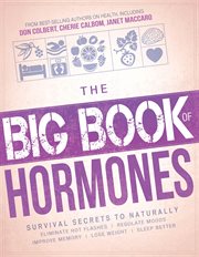 The big book of hormones : survival secrets to naturally eliminate hot flashes, regulate your moods, improve your memory, loose weight, sleep better, and more! cover image