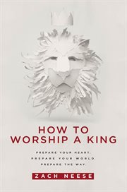 How to worship a king : prepare your heart, prepare your world, prepare the way cover image