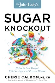 The juice lady's sugar knockout. Detox to Lose Weight, Kill Cravings, and Prevent Disease cover image