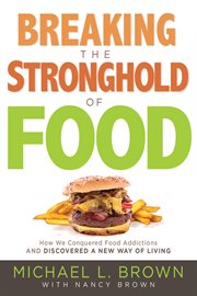 Breaking the stronghold of food : how we conquered food addictions and discovered a new way of living cover image
