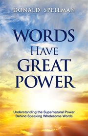 WORDS HAVE GREAT POWER : understanding the supernatural power behind speaking wholesome words cover image