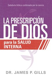 La prescripción de dios para la salud interna. Sabiduría Bíblica confirmada por la ciencia cover image