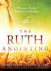The Ruth Anointing : Becoming a Woman of Faith, Virtue, and Destiny cover image