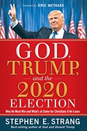 God, trump, and the 2020 election. Why He Must Win and What's at Stake for Christians if He Loses cover image