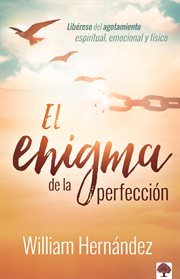 El enigma de la perfección / the enigma of perfection. Libérese del agotamiento espiritual, emocional y físico cover image