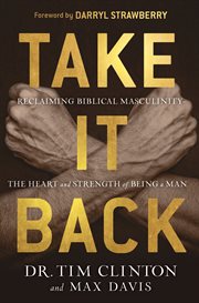 Take it back. Reclaiming Biblical Masculinity-the Heart and Strength of Being a Man cover image