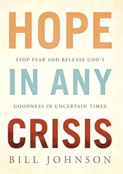Hope in any crisis. Stop Fear and Release God's Goodness In Uncertain Times cover image