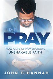 Just pray. How a Life of Prayer Grows Unshakable Faith cover image