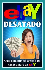 Ebay desatado: guía para principiantes para ganar dinero en Ebay cover image
