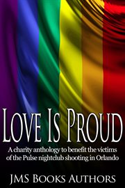Love is proud: a charity anthology to benefit the victims of the Pulse nightclub shooting in Orlando cover image
