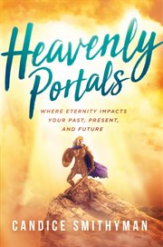Heavenly Portals : Where Eternity Impacts Your Past, Present, and Future cover image