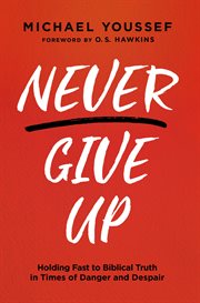 Never Give Up : Holding Fast to Biblical Truth in Times of Danger and Despair cover image
