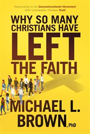 Why So Many Christians Have Left the Faith : Responding to the Deconstructionist Movement With Unshakable, Timeless Truth cover image