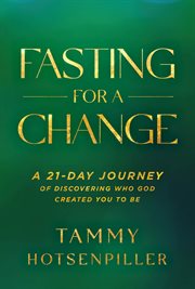 Fasting for a Change : A 21-Day Journey of Discovering Who God Created You to Be cover image
