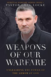Weapons of Our Warfare : Unleashing the Power of the Armor of God cover image
