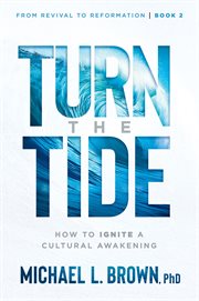 Turn the Tide : How to Ignite a Cultural Awakening. From Revival to Reformation cover image