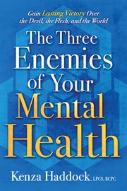 The Three Enemies of Your Mental Health : Gain Lasting Victory Over the Devil, the Flesh, and the World cover image