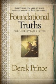 Foundational Truths for Christian Living : Everything You Need to Know to Live a Balanced, Spirit-Filled Life cover image