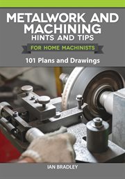 Metalwork and Machining Hints and Tips for Home Machinists : 101 Plans And Drawings cover image