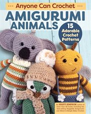 Anyone Can Crochet Amigurumi Animals : 15 Adorable Crochet Patterns cover image