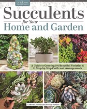 Succulents for Your Home and Garden : A Guide To Growing 191 Beautiful Varieties & 11 Step-by-step Crafts And Arrangements cover image