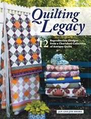 Quilting Legacy : 12 Reproduction Designs From A Cherished Collection Of Antique Quilts cover image