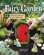 Making Fairy Garden Accessories : 22 Enchanting Projects For Your Backyard cover image