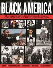 Black America : Historic Moments, Key Figures & Cultural Milestones From The African-american Story cover image